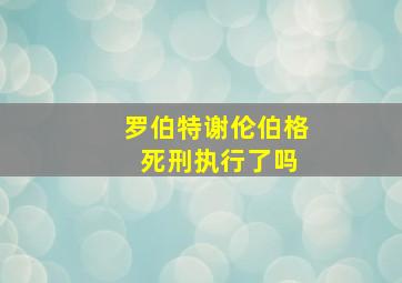 罗伯特谢伦伯格 死刑执行了吗